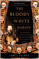 The Bloody White Baron: The Extraordinary Story of the Russian Nobleman Who Became the Last Khan of Mongolia