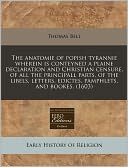 The Anatomie Of Popish Tyrannie Wherein Is Conteyned A Plaine Declaration And Christian Censure, Of All The Principall Parts, Of The Libels, Letters, Edictes, Pamphlets, And Bookes. (1603)
