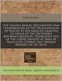 The French Kinges Declaration And Confirmation Of The Proclamation Of Nantes By His Majestie Granted To Those Of The Pretended Reformed Religion. Translated Out Of The Coppie Printed At Paris By Francis Du Carroy And Thomas Menard, By J.B. (1613)