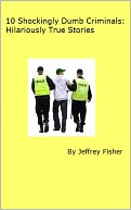 10 Shockingly Dumb Criminals: Hilariously True Stories