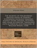 The Secretes Of The Reuerend Maister Alexis Of Piemont Containing Excellent Remedies Against Diuers Diseases, Woundes, And Other Accidentes. Translated Oute Of Frenche Into Englyshe, By William Warde. (1558)