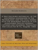 A True Discourse Historicall, Of The Succeeding Gouernours In The Netherlands, And The Ciuill Warres With The Memorable Seruices Of Our Honourable English Generals, Captaines And Souldiers, Translated And Collected By T.C. Esquire. (1602)