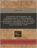 Thesaurus Oeconomiae, Seu Commentarius In Oeconomica Aristotelis In Quo Verae Divitiae Familiarum, Earumq[Ue] Leges, Partes, & Officia Describuntur. Johanne Caso Authore. (1597)