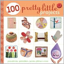 100 Pretty Little Projects: Pincushions, Potholders, Purses, Pillows & More
