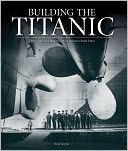 Building the Titanic: The Creation of History's Most Famous Ocean Liner