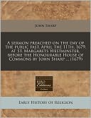 A Sermon Preached On The Day Of The Public Fast, April The 11th, 1679, At St. Margarets Westminster, Before The Honourable House Of Commons By John Sharp ... (1679)