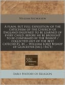 A Plain, But Full Exposition Of The Catechism Of The Church Of England Enjoyned To Be Learned Of Every Child, Before He Be Brought To Be Confirmed By The Bishop / Collected Out Of The Best Catechists, By ... William Lord Bishop Of Glocester [Sic]. (1671