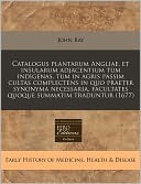 Catalogus Plantarum Angliae, Et Insularum Adjacentium Tum Indigenas, Tum In Agris Passim Cultas Complectens In Quo Praeter Synonyma Necessaria, Facultates Quoque Summatim Traduntur (1677)