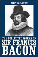The Collected Works of Sir Francis Bacon