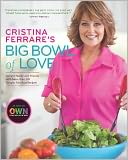 Cristina Ferrare's Big Bowl of Love: Delight Family and Friends with More than 150 Simple, Fabulous Recipes