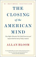 The Closing of the American Mind: How Higher Education Has Failed Democracy and Impoverished the Souls of Today's Students