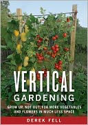 Vertical Gardening: Grow Up, Not Out, for More Vegetables and Flowers in Much Less Space