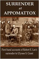 Surrender at Appomattox: First-hand Accounts of Robert E. Lee's Surrender to Ulysses S. Grant