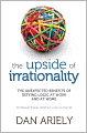 The Upside of Irrationality: The Unexpected Benefits of Defying Logic at Work and at Home