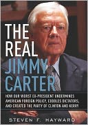 The Real Jimmy Carter: How Our Worst Ex-President Undermines American Foreign Policy, Coddles Dictators and Created the Par