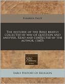 The Historie Of The Bible Briefly Collected By Way Of Question And Ansvver. Read And Corrected By The Author. (1605)