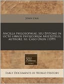 Ancilla Philosophiae, Seu Epitome In Octo Libros Physicorum Aristotelis, Authore, Io. Caso Oxon (1599)
