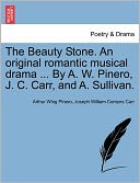 The Beauty Stone. An Original Romantic Musical Drama ... By A. W. Pinero, J. C. Carr, And A. Sullivan.