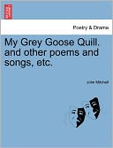 My Grey Goose Quill. And Other Poems And Songs, Etc.