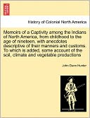 Memoirs Of A Captivity Among The Indians Of North America, From Childhood To The Age Of Nineteen, With Anecdotes Descriptive Of Their Manners And Customs. To Which Is Added, Some Account Of The Soil, Climate And Vegetable Productions