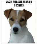 Jack Russell Terrier Secrets: How to Raise Happy and Healthy Jack Russell Terriers