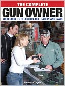 The Complete Gun Owner: Your Guide to Selection, Use, Safety and Laws