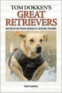 Tom Dokken's Retriever Training: The Complete Guide to Developing Your Hunting Dog