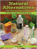 Natural Alternatives for You and Your Home: 101 Recipes to Make Eco-Friendly Products