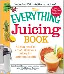 The Everything Juicing Book: All You Need to Create Delicious Juices for Your Optimum Health