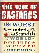 The Book of Bastards: 101 Worst Scoundrels and Scandals from the World of Politics and Power