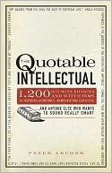 The Quotable Intellectual: 1,417 Bon Mots, Ripostes, and Witticisms for Aspiring Academics, Armchair Philosophers...And Anyone Else Who Wants to Sound Really Smart