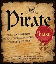 Pirate Haiku: Bilge-sucking Poems of Booty, Grog, and Wenches for Scurvy Sea Dogs