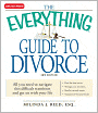 The Everything Guide to Divorce: All you need to navigate this difficult transition and get on with your life...Find the best lawyer...Manage your emotions...Resolve custody issues...Secure your financial future