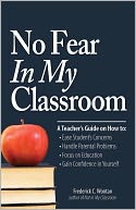 No Fear In My Classroom: A Teacher's Guide on How to Ease Student Concerns, Handle Parental Problems, Focus on Education and Gain Confidence in Yourself