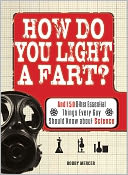 How Do You Light a Fart?: And 150 Other Essential Things Every Guy Should Know about Science