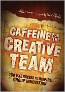 Caffeine for the Creative Team: 200 Exercises to Inspire Group Innovation