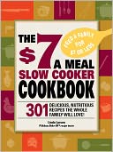 The $7 a Meal Slow Cooker Cookbook: 301 Delicious, Nutritious Recipes the Whole Family Will Love!