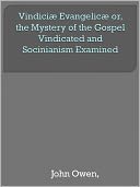 Vindici&aelig; Evangelic&aelig; or, the Mystery of the Gospel Vindicated and Socinianism Examined