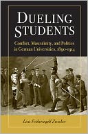 Dueling Students: Conflict, Masculinity, and Politics in German Universities, 1890-1914