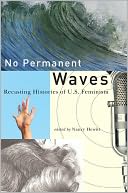 No Permanent Waves: Recasting Histories of U. S. Feminism