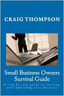 Small Business Owners Survival Guide: A step by step guide to starting and improving your Business