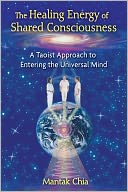 The Healing Energy of Shared Consciousness: A Taoist Approach to Entering the Universal Mind