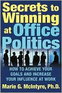 Secrets to Winning at Office Politics: How to Achieve Your Goals and Increase Your Influence at Work