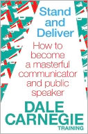 Stand and Deliver: How to Become a Masterful Communicator and Public Speaker. by Dale Carnegie Training