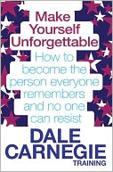 Make Yourself Unforgettable: How to Become the Person Everyone Remembers and No One Can Resist. by Dale Carnegie Training