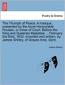 The Triumph Of Peace. A Masque, Presented By The Foure Honourable Houses, Or Innes Of Court. Before The King And Queenes Majesties ... February The Third, 1633. Invented And Written, By James Shirley, Of Grayes Inne, Gent.