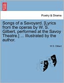 Songs Of A Savoyard. [Lyrics From The Operas By W. S. Gilbert, Performed At The Savoy Theatre.] ... Illustrated By The Author.