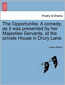The Opportunitie. A Comedy, As It Was Presented By Her Majesties Servants, At The Private House In Drury Lane.