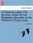 A Pastorall Called The Arcadia. Acted By Her Majesties Servants At The Ph Nix In Drury Lane.