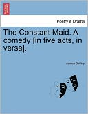 The Constant Maid. A Comedy [In Five Acts, In Verse].